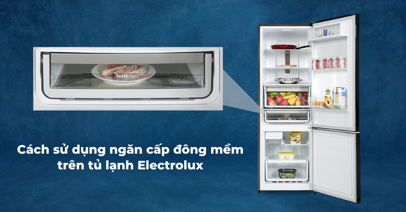 Cách sử dụng ngăn cấp đông mềm trên tủ lạnh Electrolux