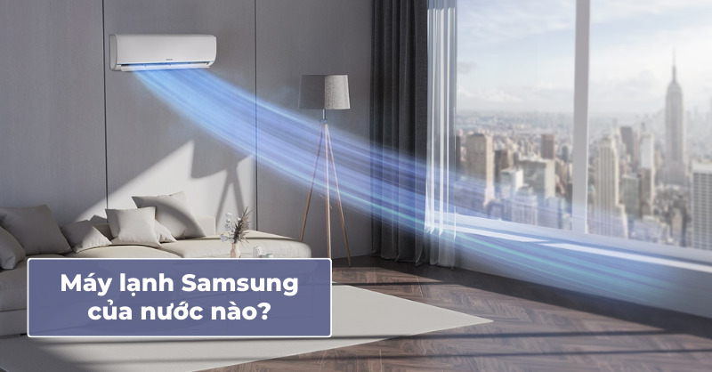 Máy lạnh Samsung của nước nào? Có nên chọn mua?